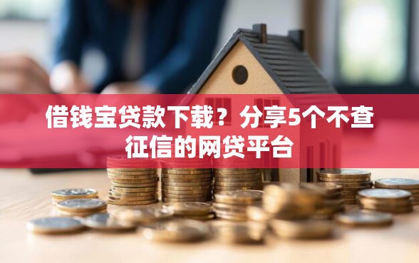 借钱宝贷款下载？分享5个不查征信的网贷平台