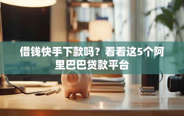 借钱快手下款吗？看看这5个阿里巴巴贷款平台