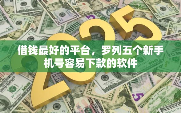 借钱最好的平台，罗列五个新手机号容易下款的软件