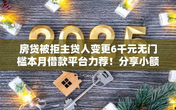 房贷被拒主贷人变更6千元无门槛本月借款平台力荐！分享小额网贷口子6千元无门槛借款