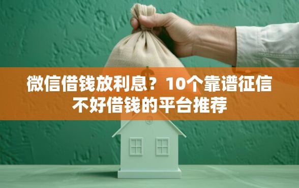 微信借钱放利息？10个靠谱征信不好借钱的平台推荐