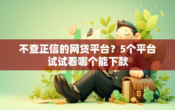 不查正信的网贷平台？5个平台试试看哪个能下款
