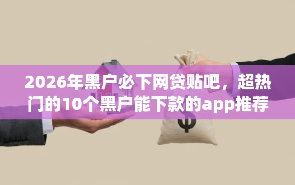 2026年黑户必下网贷贴吧，超热门的10个黑户能下款的app推荐
