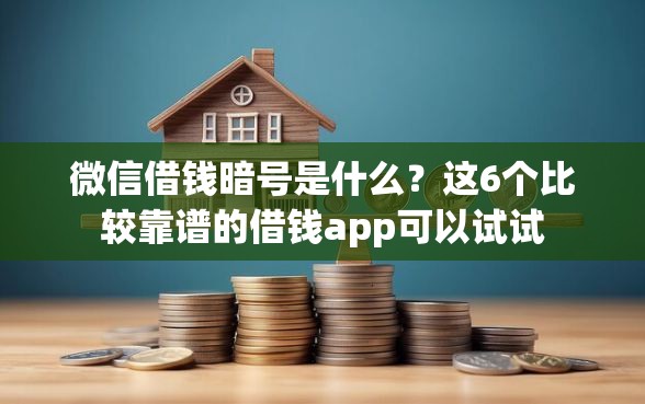 微信借钱暗号是什么？这6个比较靠谱的借钱app可以试试