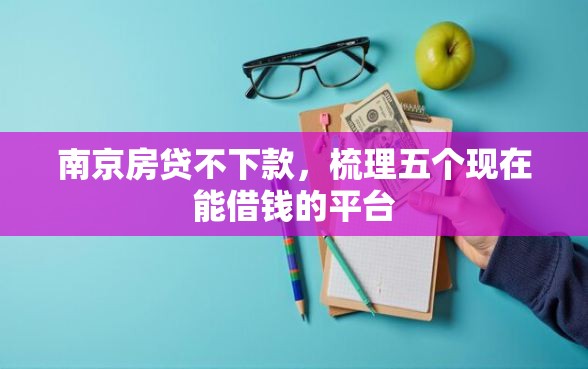 南京房贷不下款，梳理五个现在能借钱的平台