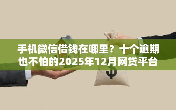 手机微信借钱在哪里？十个逾期也不怕的2025年12月网贷平台