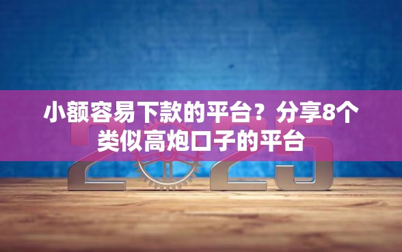 小额容易下款的平台?分享8个类似高炮口子的平台 小额容易下款的平台?分享8个类似高炮口子的平台