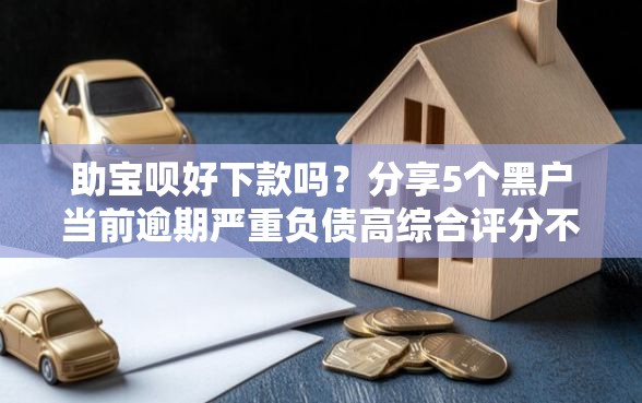 助宝呗好下款吗？分享5个黑户当前逾期严重负债高综合评分不足能下款的平台