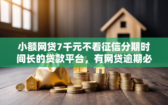 小额网贷7千元不看征信分期时间长的贷款平台，有网贷逾期必下的口子有哪些的8个平台介绍