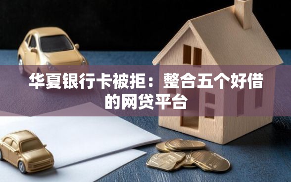 华夏银行卡被拒：整合五个好借的网贷平台