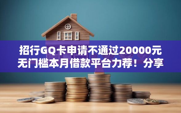 招行GQ卡申请不通过20000元无门槛本月借款平台力荐！分享小额网贷口子20000元无门槛借款