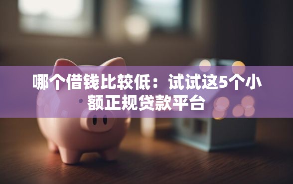哪个借钱比较低：试试这5个小额正规贷款平台