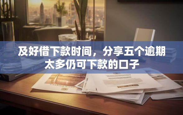 及好借下款时间，分享五个逾期太多仍可下款的口子
