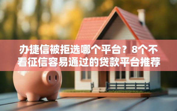 办捷信被拒选哪个平台？8个不看征信容易通过的贷款平台推荐