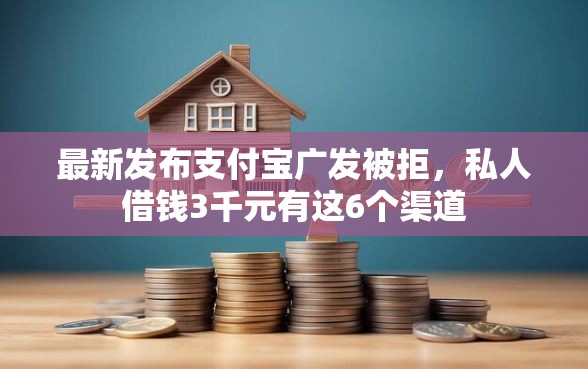 最新发布支付宝广发被拒，私人借钱3千元有这6个渠道