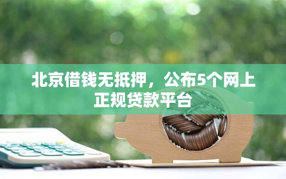 北京借钱无抵押，公布5个网上正规贷款平台