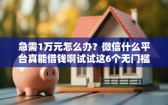 急需1万元怎么办？微信什么平台真能借钱啊试试这6个无门槛平台