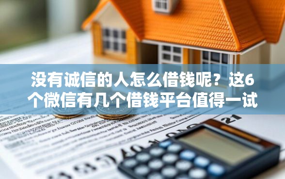 没有诚信的人怎么借钱呢？这6个微信有几个借钱平台值得一试