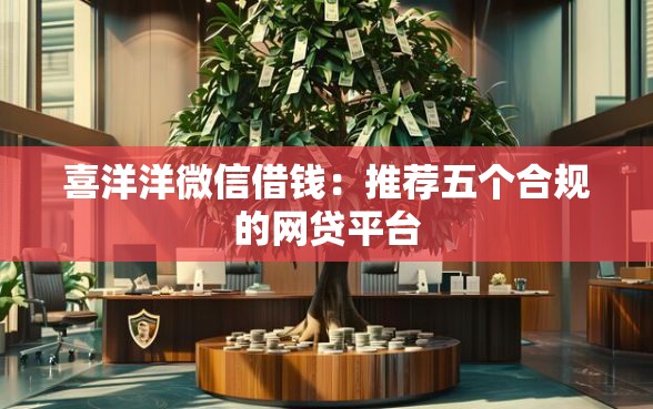 喜洋洋微信借钱：推荐五个合规的网贷平台