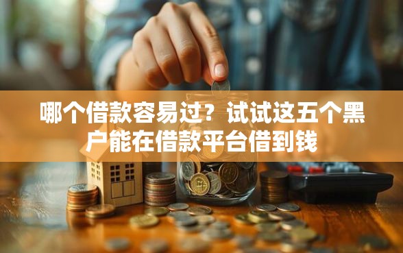 哪个借款容易过？试试这五个黑户能在借款平台借到钱