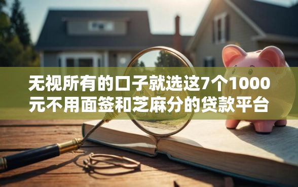 无视所有的口子就选这7个1000元不用面签和芝麻分的贷款平台
