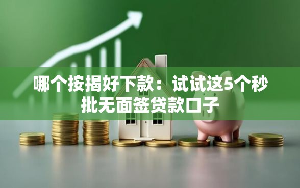 哪个按揭好下款：试试这5个秒批无面签贷款口子