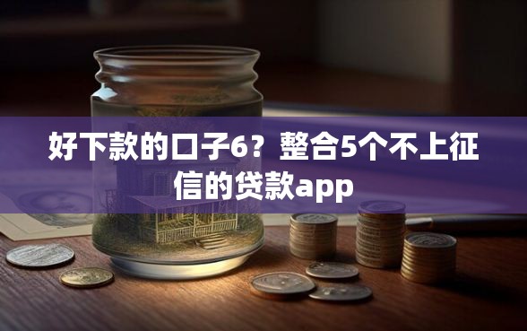 好下款的口子6？整合5个不上征信的贷款app