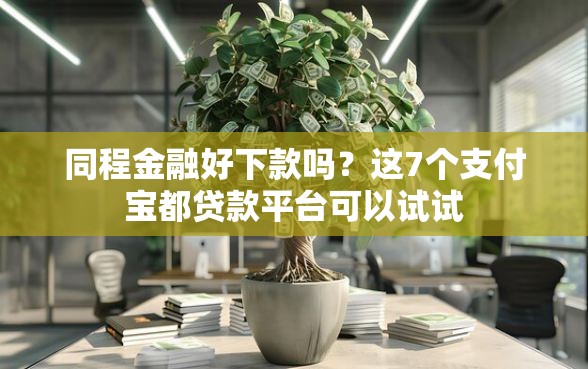 同程金融好下款吗？这7个支付宝都贷款平台可以试试