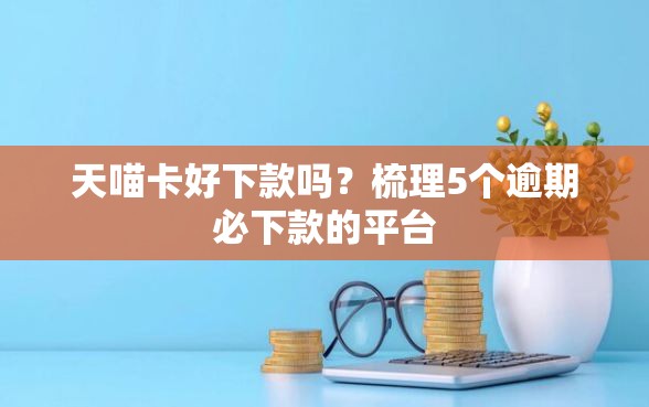 天喵卡好下款吗？梳理5个逾期必下款的平台