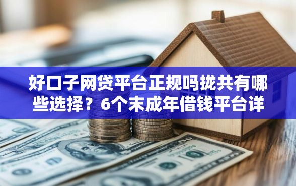 好口子网贷平台正规吗拢共有哪些选择？6个末成年借钱平台详解