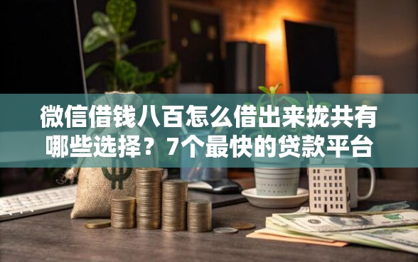 微信借钱八百怎么借出来拢共有哪些选择？7个最快的贷款平台详解