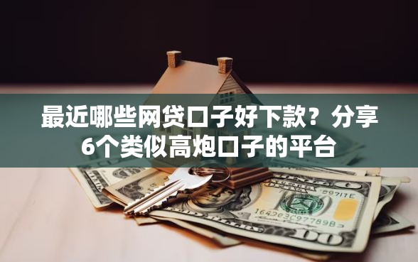 最近哪些网贷口子好下款？分享6个类似高炮口子的平台