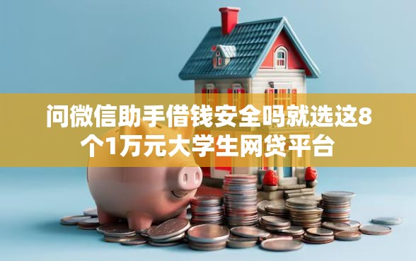 问微信助手借钱安全吗就选这8个1万元大学生网贷平台