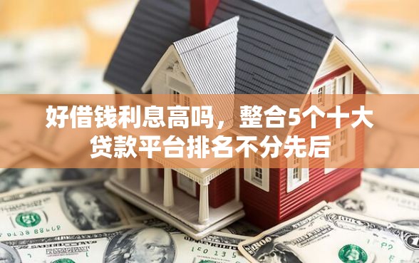 好借钱利息高吗，整合5个十大贷款平台排名不分先后