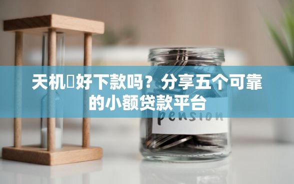 天机閣好下款吗？分享五个可靠的小额贷款平台