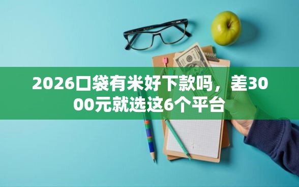 2026口袋有米好下款吗，差3000元就选这6个平台