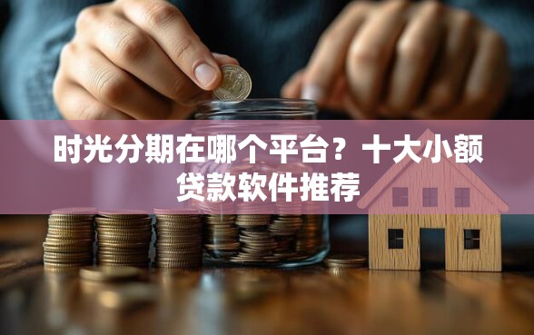 时光分期在哪个平台？十大小额贷款软件推荐