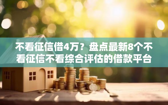 不看征信借4万？盘点最新8个不看征信不看综合评估的借款平台