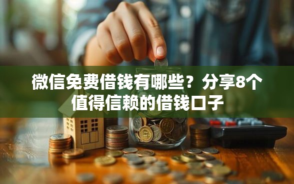 微信免费借钱有哪些？分享8个值得信赖的借钱口子