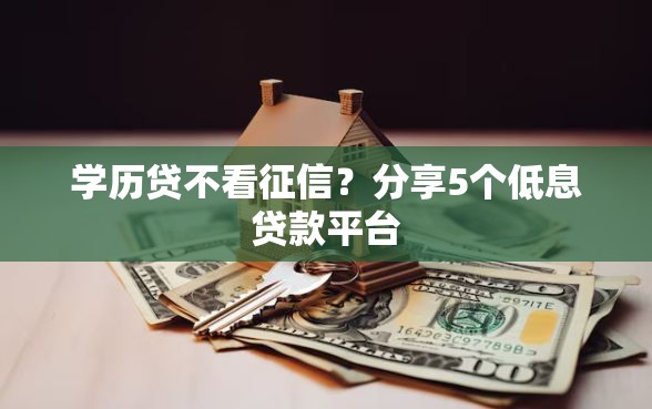 学历贷不看征信?分享5个低息贷款平台 学历贷不看征信?分享5个低息贷款平台