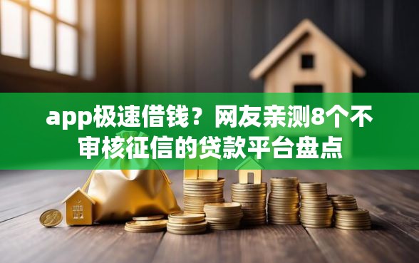 app极速借钱？网友亲测8个不审核征信的贷款平台盘点