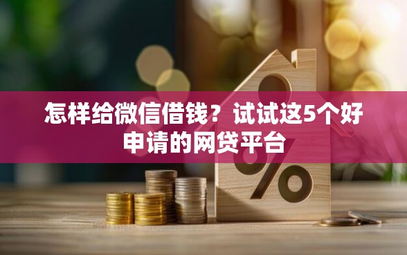 怎样给微信借钱？试试这5个好申请的网贷平台