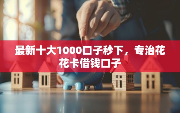 最新十大1000口子秒下，专治花花卡借钱口子