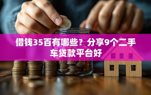 借钱35百有哪些？分享9个二手车贷款平台好