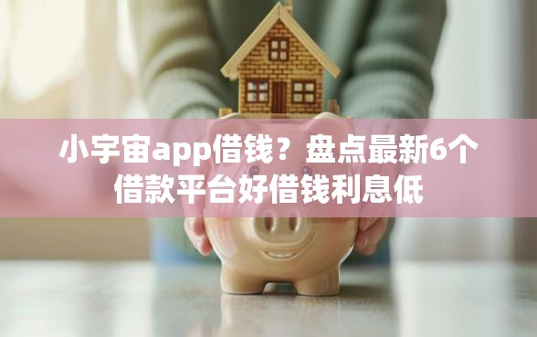 小宇宙app借钱？盘点最新6个借款平台好借钱利息低