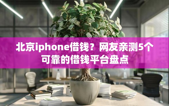 北京iphone借钱？网友亲测5个可靠的借钱平台盘点