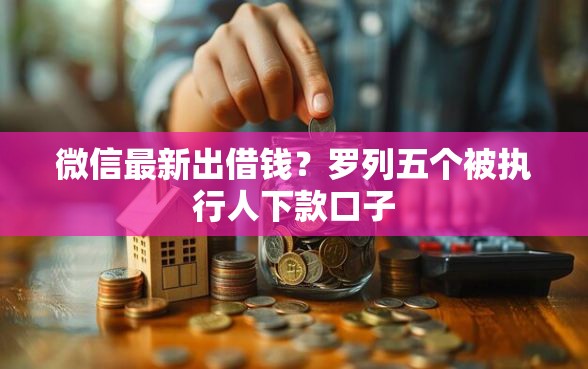 微信最新出借钱？罗列五个被执行人下款口子