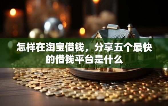 怎样在淘宝借钱，分享五个最快的借钱平台是什么