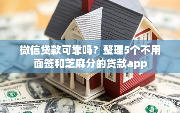 微信贷款可靠吗?整理5个不用面签和芝麻分的贷款app 微信贷款可靠吗?整理5个不用面签和芝麻分的贷款app