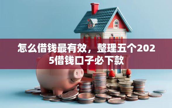 怎么借钱最有效，整理五个2025借钱口子必下款
